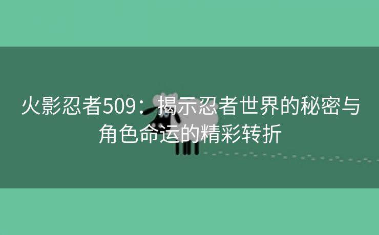 火影忍者509：揭示忍者世界的秘密与角色命运的精彩转折