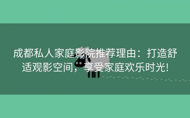 成都私人家庭影院推荐理由：打造舒适观影空间，享受家庭欢乐时光!