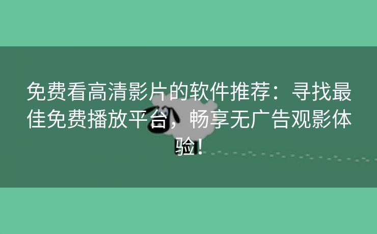 免费看高清影片的软件推荐：寻找最佳免费播放平台，畅享无广告观影体验！