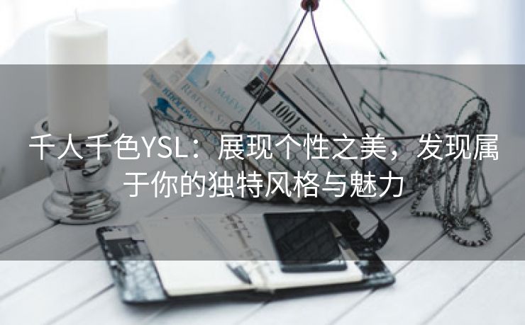 千人千色YSL：展现个性之美，发现属于你的独特风格与魅力