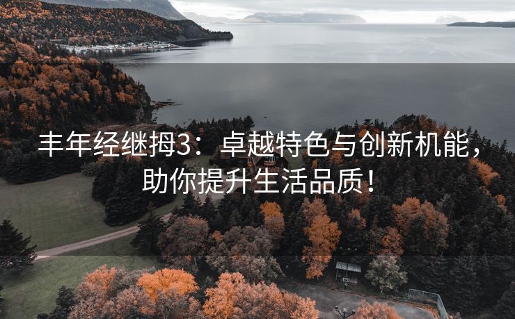 丰年经继拇3：卓越特色与创新机能，助你提升生活品质！