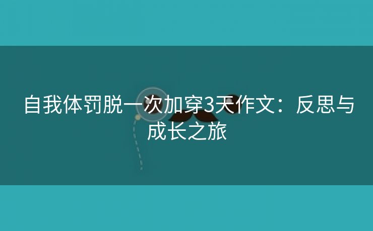 自我体罚脱一次加穿3天作文：反思与成长之旅