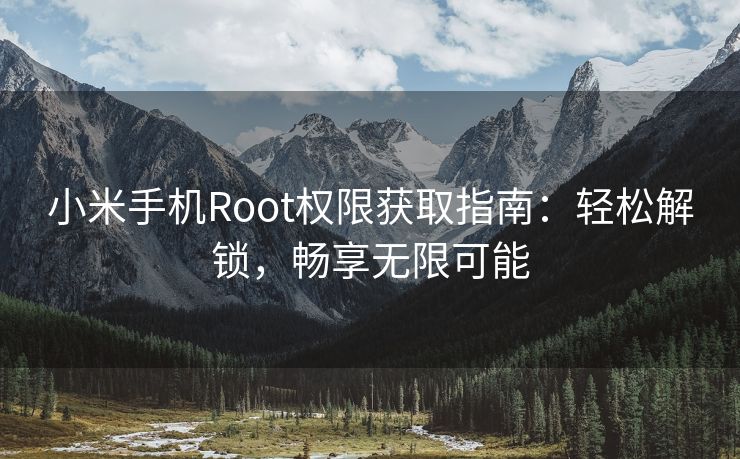 小米手机Root权限获取指南：轻松解锁，畅享无限可能