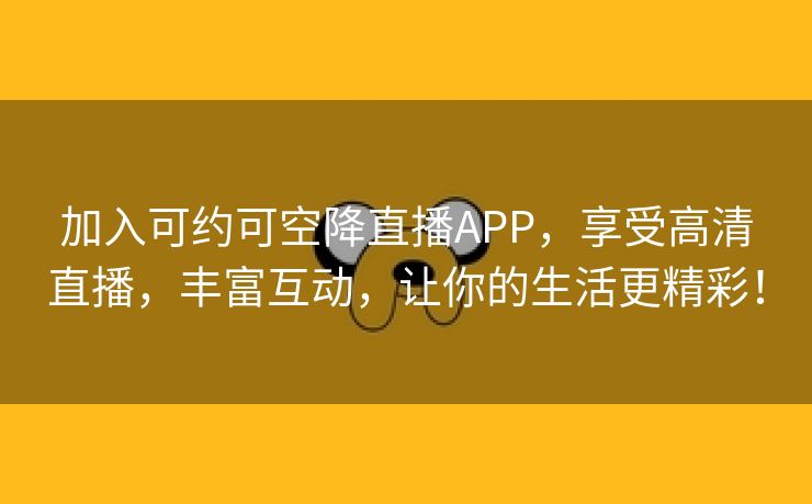 加入可约可空降直播APP，享受高清直播，丰富互动，让你的生活更精彩！