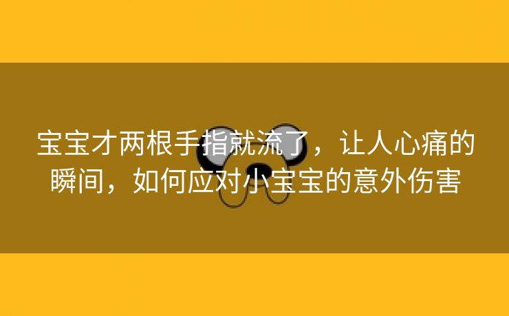 宝宝才两根手指就流了，让人心痛的瞬间，如何应对小宝宝的意外伤害