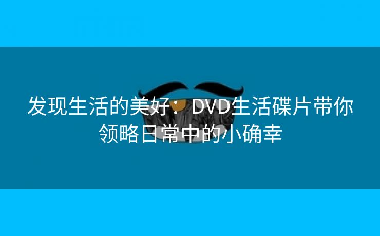 发现生活的美好：DVD生活碟片带你领略日常中的小确幸