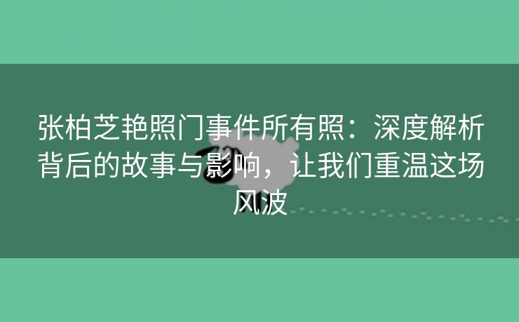 张柏芝艳照门事件所有照：深度解析背后的故事与影响，让我们重温这场风波