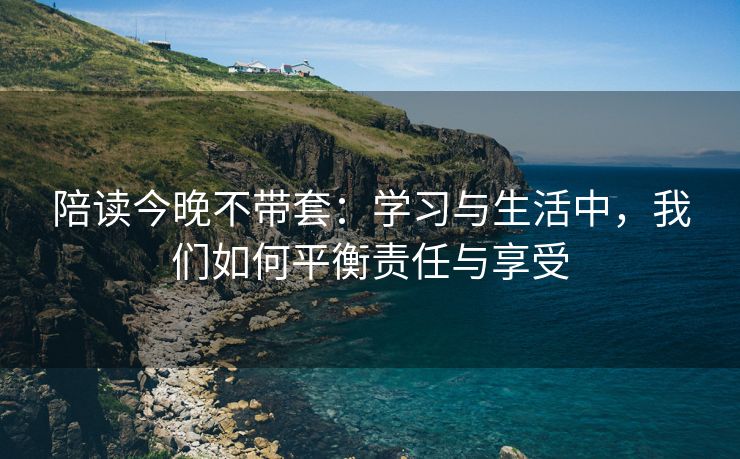 陪读今晚不带套：学习与生活中，我们如何平衡责任与享受