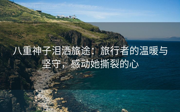 八重神子泪洒旅途：旅行者的温暖与坚守，感动她撕裂的心