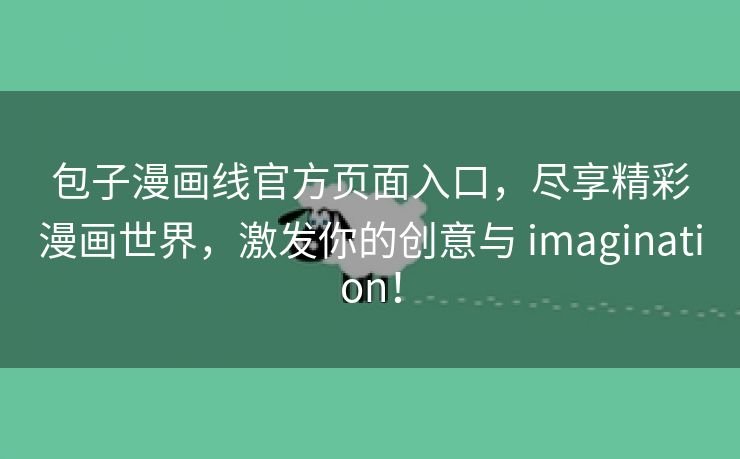 包子漫画线官方页面入口，尽享精彩漫画世界，激发你的创意与 imagination！