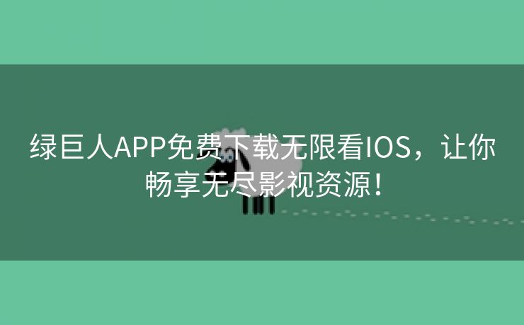 绿巨人APP免费下载无限看IOS，让你畅享无尽影视资源！