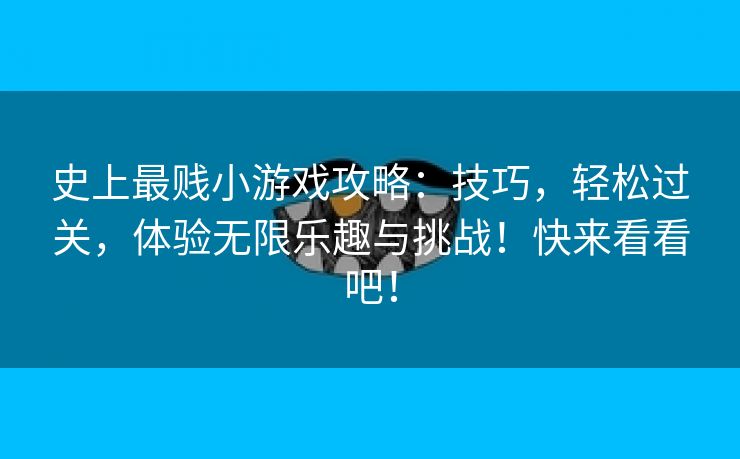 史上最贱小游戏攻略：技巧，轻松过关，体验无限乐趣与挑战！快来看看吧！