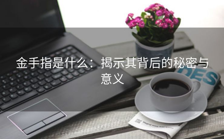 金手指是什么：揭示其背后的秘密与意义