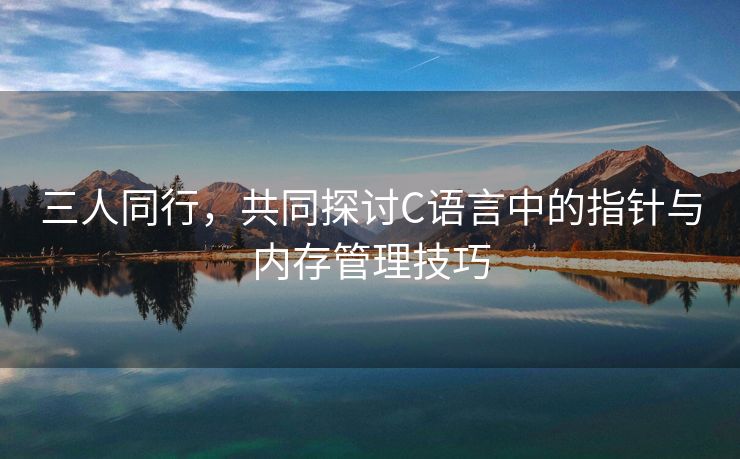 三人同行，共同探讨C语言中的指针与内存管理技巧