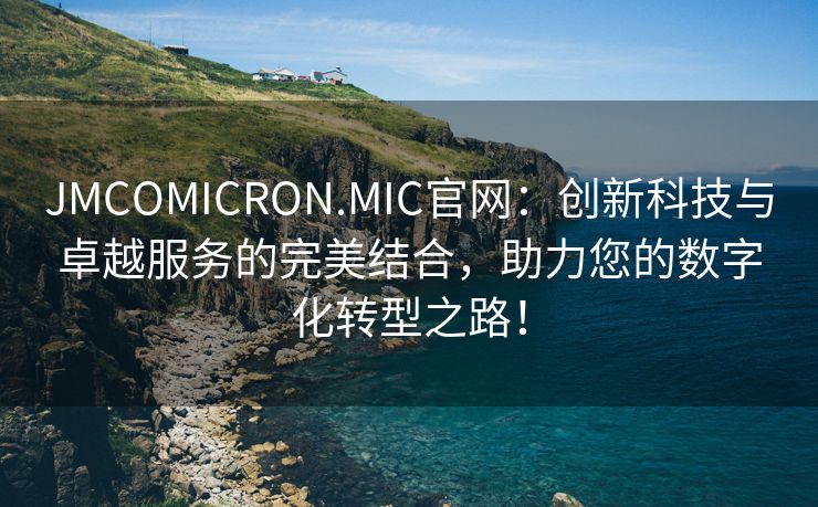 JMCOMICRON.MIC官网：创新科技与卓越服务的完美结合，助力您的数字化转型之路！