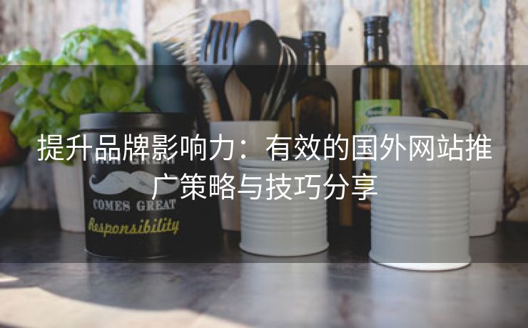 提升品牌影响力：有效的国外网站推广策略与技巧分享