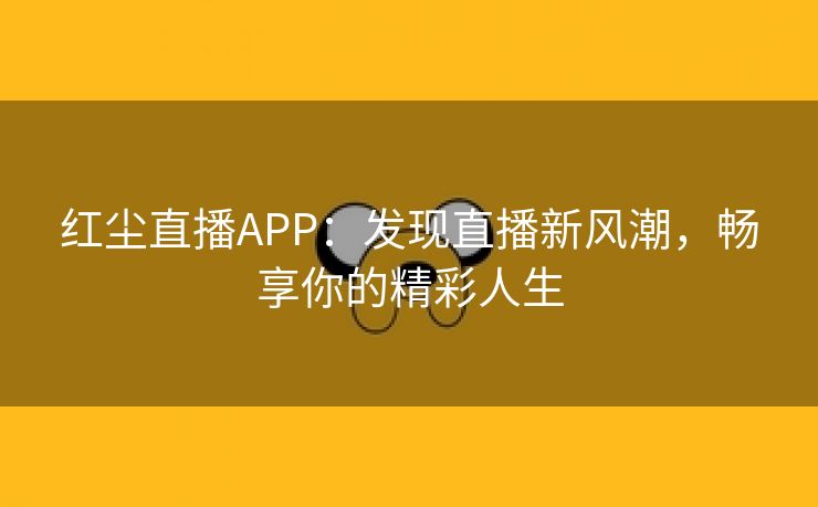 红尘直播APP：发现直播新风潮，畅享你的精彩人生