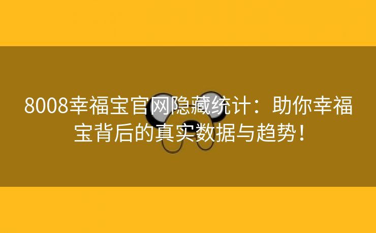 8008幸福宝官网隐藏统计：助你幸福宝背后的真实数据与趋势！