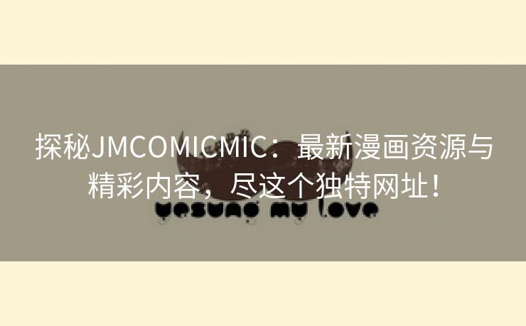 探秘JMCOMICMIC：最新漫画资源与精彩内容，尽这个独特网址！