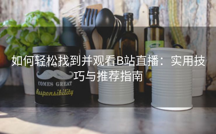 如何轻松找到并观看B站直播：实用技巧与推荐指南