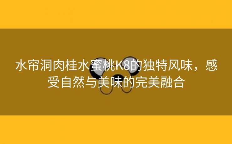 水帘洞肉桂水蜜桃K8的独特风味，感受自然与美味的完美融合