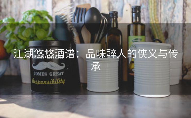 江湖悠悠酒谱：品味醉人的侠义与传承