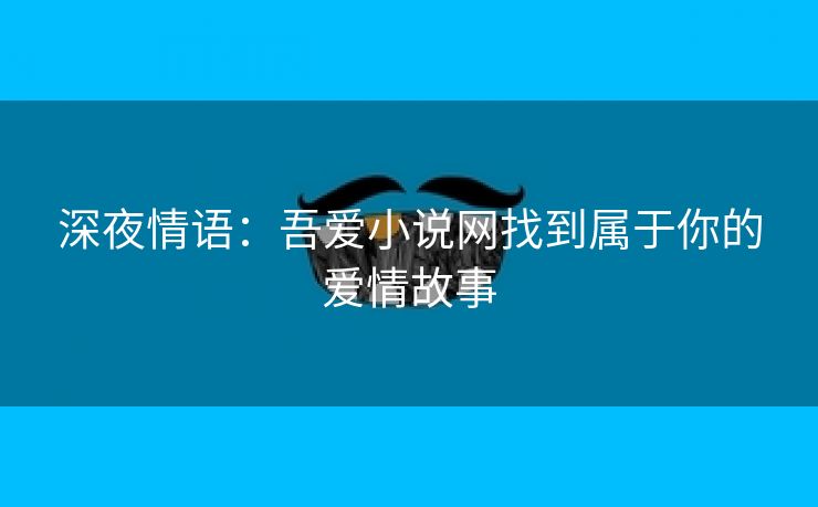 深夜情语：吾爱小说网找到属于你的爱情故事