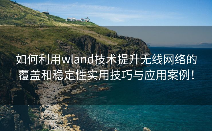 如何利用wland技术提升无线网络的覆盖和稳定性实用技巧与应用案例！