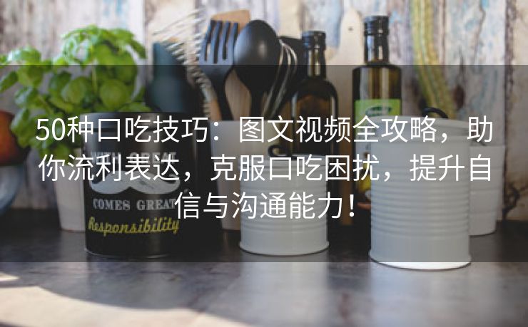 50种口吃技巧：图文视频全攻略，助你流利表达，克服口吃困扰，提升自信与沟通能力！