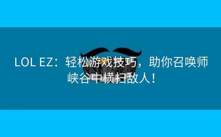 LOL EZ：轻松游戏技巧，助你召唤师峡谷中横扫敌人！