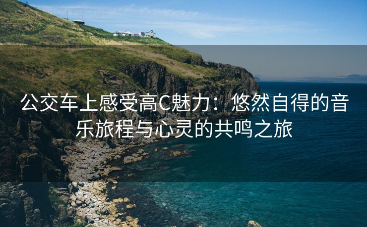 公交车上感受高C魅力：悠然自得的音乐旅程与心灵的共鸣之旅