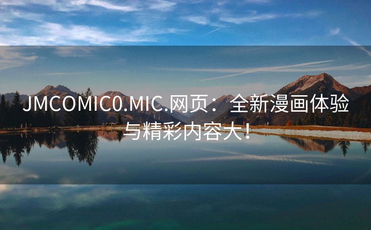 JMCOMIC0.MIC.网页：全新漫画体验与精彩内容大！