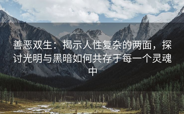 善恶双生：揭示人性复杂的两面，探讨光明与黑暗如何共存于每一个灵魂中