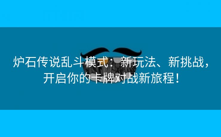 炉石传说乱斗模式：新玩法、新挑战，开启你的卡牌对战新旅程！