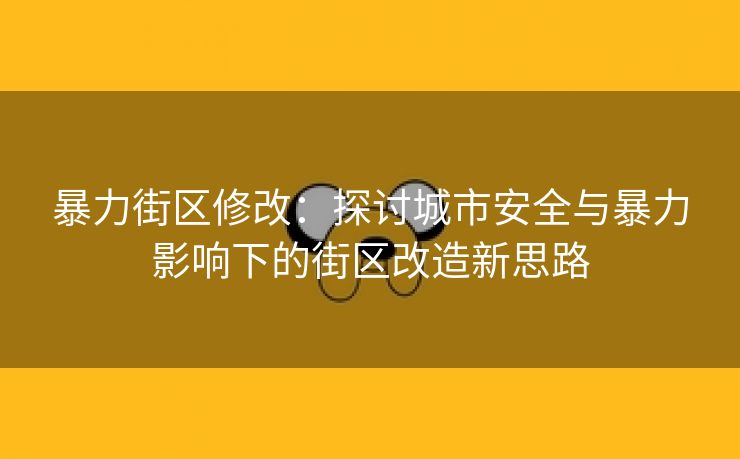 暴力街区修改：探讨城市安全与暴力影响下的街区改造新思路