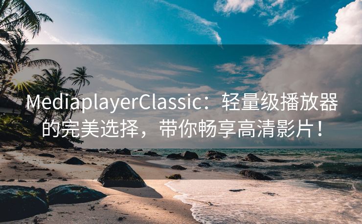 MediaplayerClassic：轻量级播放器的完美选择，带你畅享高清影片！