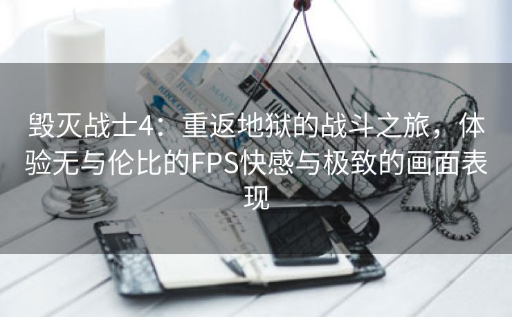 毁灭战士4：重返地狱的战斗之旅，体验无与伦比的FPS快感与极致的画面表现