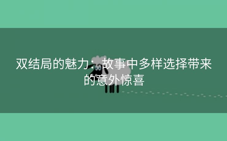 双结局的魅力：故事中多样选择带来的意外惊喜