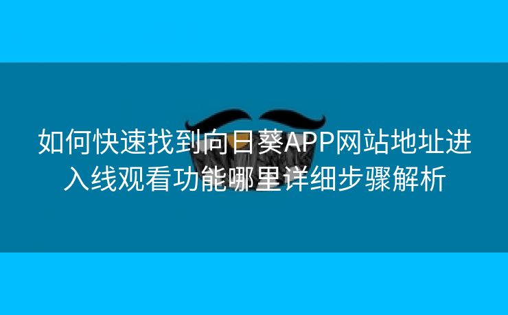 如何快速找到向日葵APP网站地址进入线观看功能哪里详细步骤解析