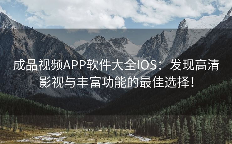 成品视频APP软件大全IOS：发现高清影视与丰富功能的最佳选择！