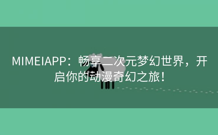 MIMEIAPP：畅享二次元梦幻世界，开启你的动漫奇幻之旅！