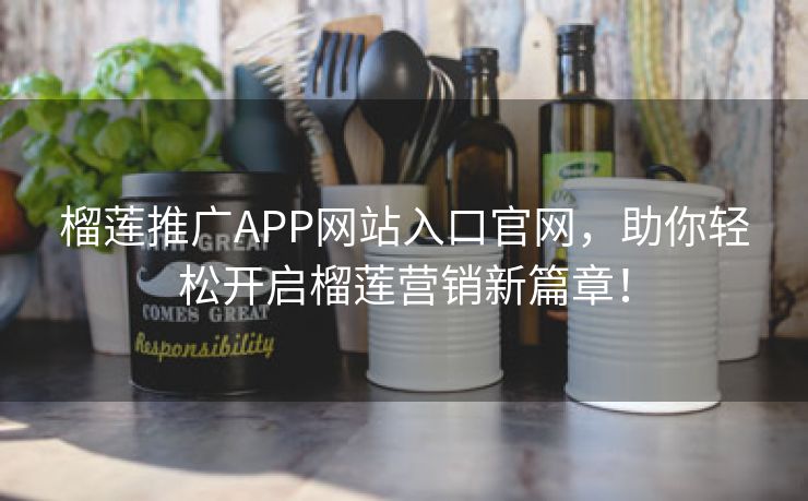 榴莲推广APP网站入口官网，助你轻松开启榴莲营销新篇章！