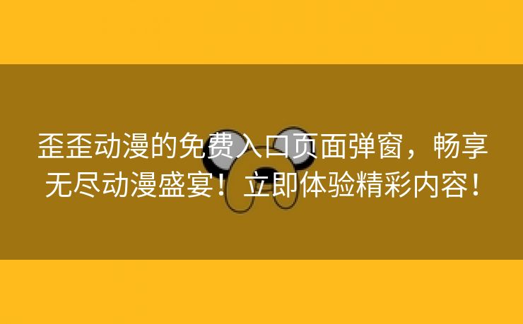 歪歪动漫的免费入口页面弹窗，畅享无尽动漫盛宴！立即体验精彩内容！