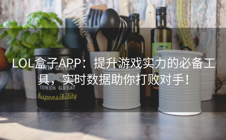 LOL盒子APP：提升游戏实力的必备工具，实时数据助你打败对手！