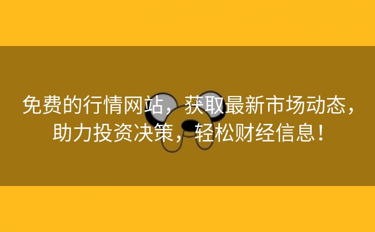 免费的行情网站，获取最新市场动态，助力投资决策，轻松财经信息！