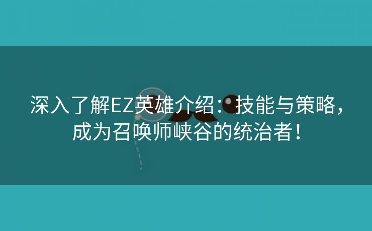 深入了解EZ英雄介绍：技能与策略，成为召唤师峡谷的统治者！