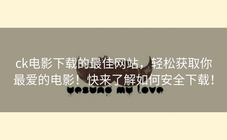 ck电影下载的最佳网站，轻松获取你最爱的电影！快来了解如何安全下载！