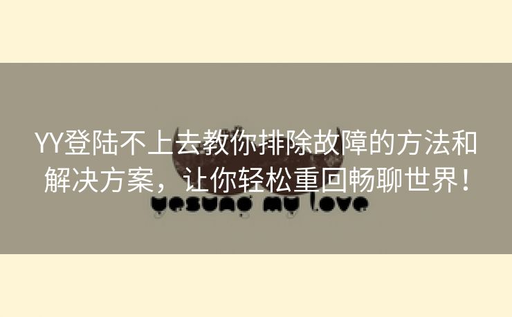 YY登陆不上去教你排除故障的方法和解决方案，让你轻松重回畅聊世界！