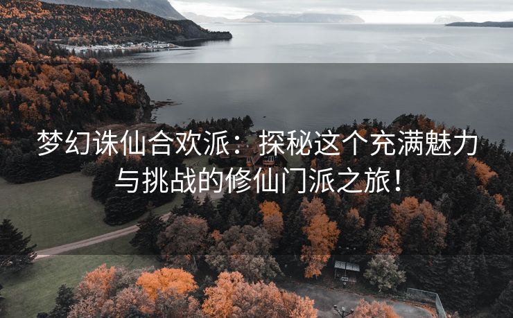 梦幻诛仙合欢派：探秘这个充满魅力与挑战的修仙门派之旅！