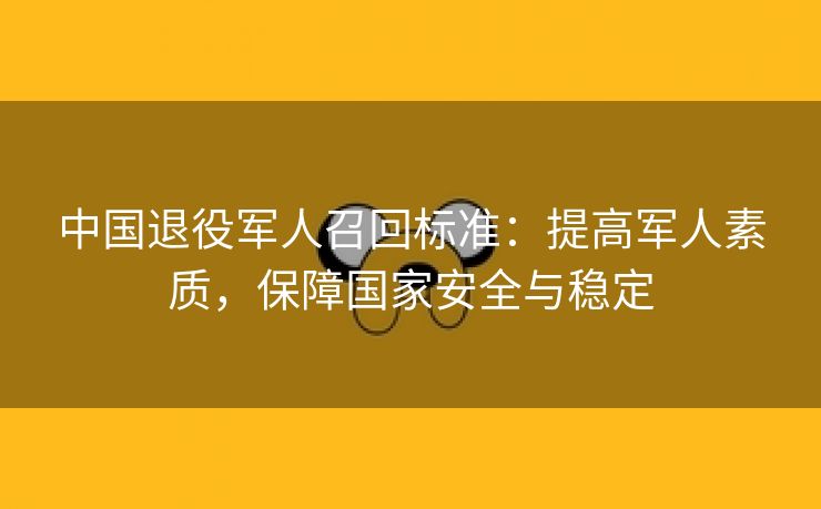 中国退役军人召回标准：提高军人素质，保障国家安全与稳定